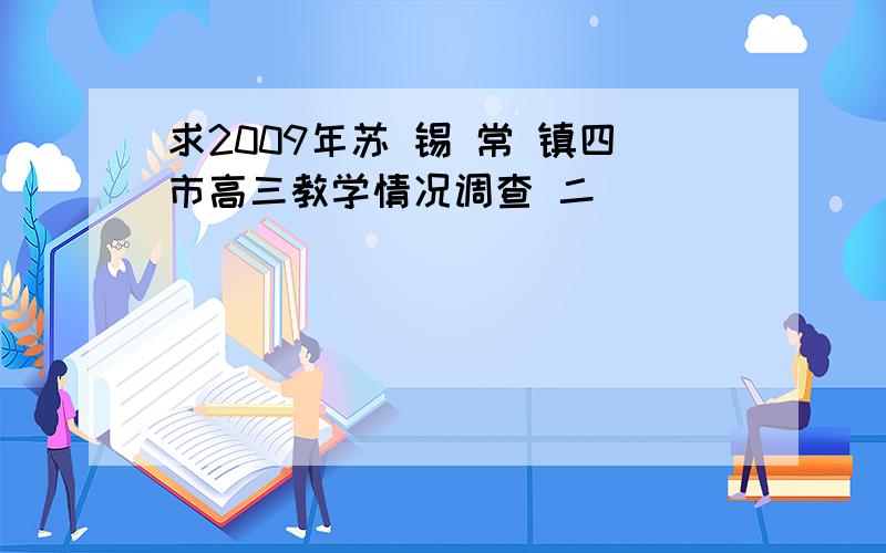 求2009年苏 锡 常 镇四市高三教学情况调查 二