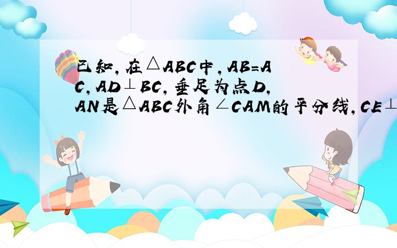 已知,在△ABC中,AB=AC,AD⊥BC,垂足为点D,AN是△ABC外角∠CAM的平分线,CE⊥AN,垂足为点E.