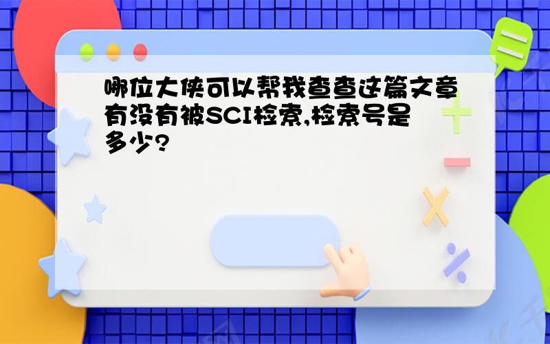 哪位大侠可以帮我查查这篇文章有没有被SCI检索,检索号是多少?