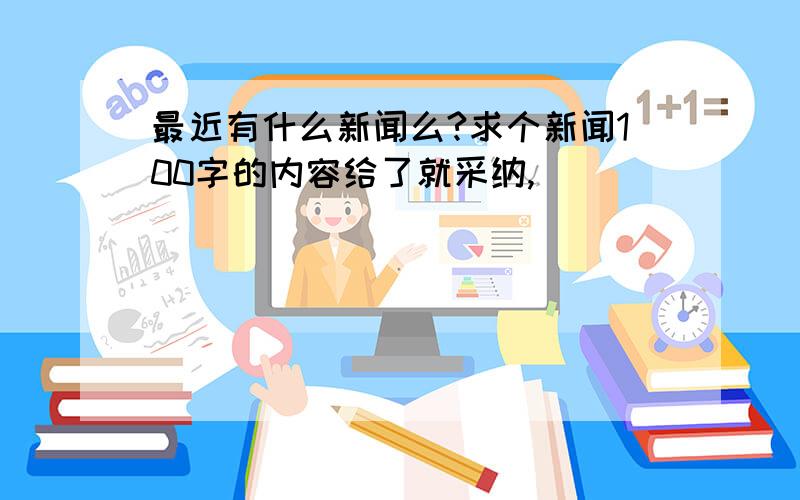 最近有什么新闻么?求个新闻100字的内容给了就采纳,