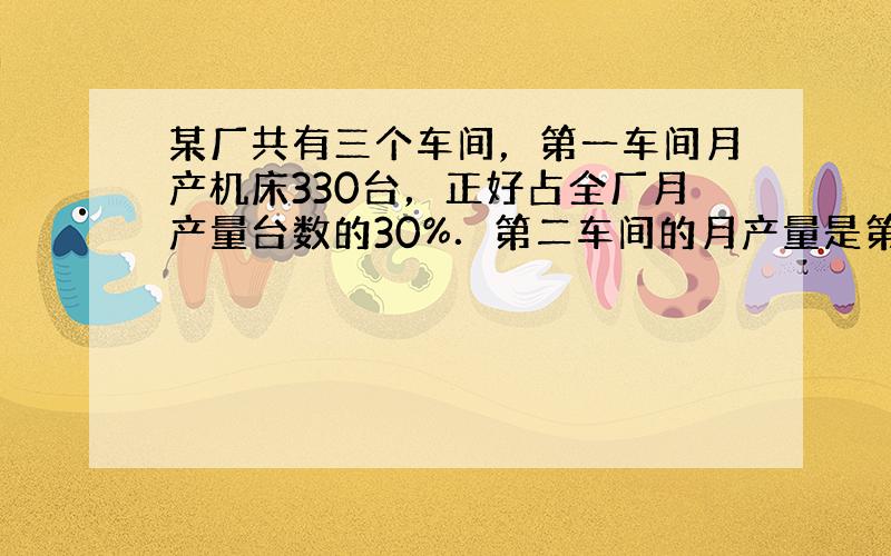 某厂共有三个车间，第一车间月产机床330台，正好占全厂月产量台数的30%．第二车间的月产量是第三车间月产量的34