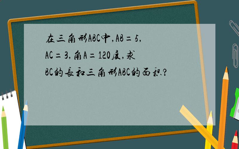 在三角形ABC中,AB=5,AC=3,角A=120度,求BC的长和三角形ABC的面积?