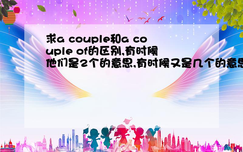 求a couple和a couple of的区别,有时候他们是2个的意思,有时候又是几个的意思,混乱呀