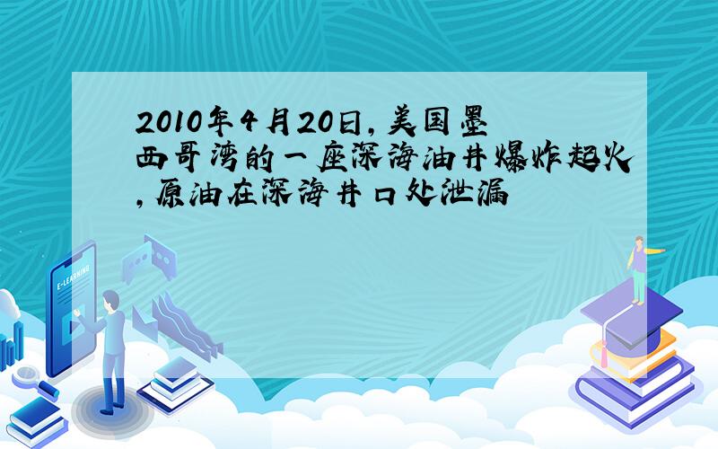 2010年4月20日,美国墨西哥湾的一座深海油井爆炸起火,原油在深海井口处泄漏