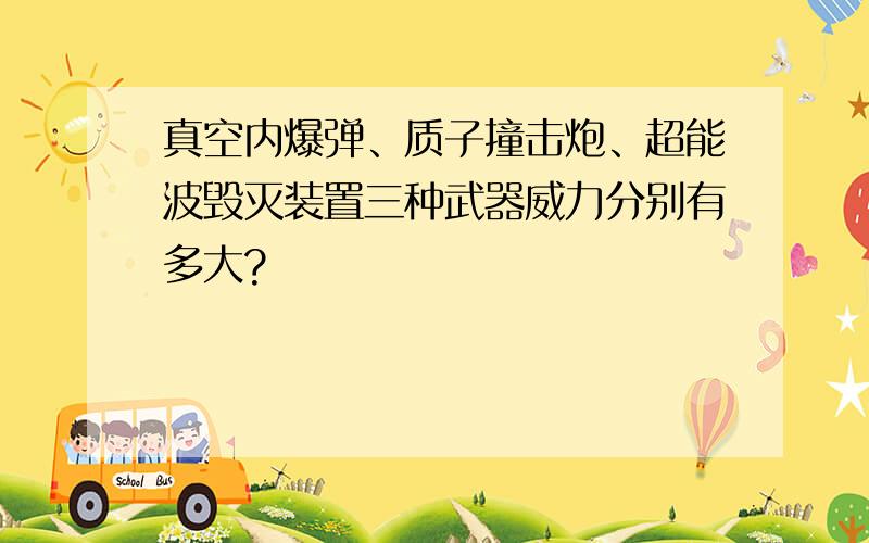 真空内爆弹、质子撞击炮、超能波毁灭装置三种武器威力分别有多大?