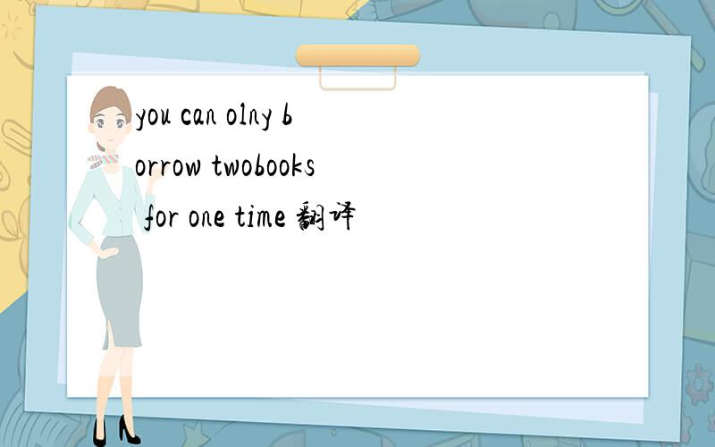 you can olny borrow twobooks for one time 翻译