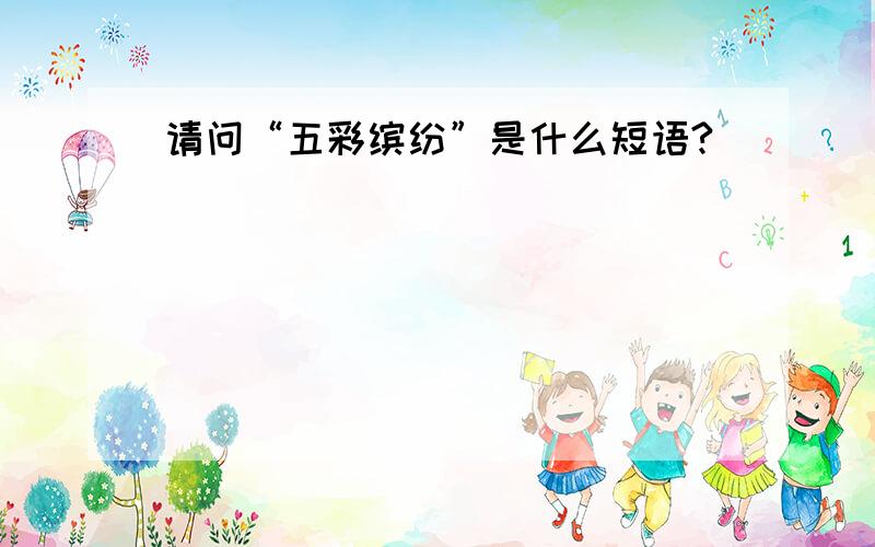 请问“五彩缤纷”是什么短语?