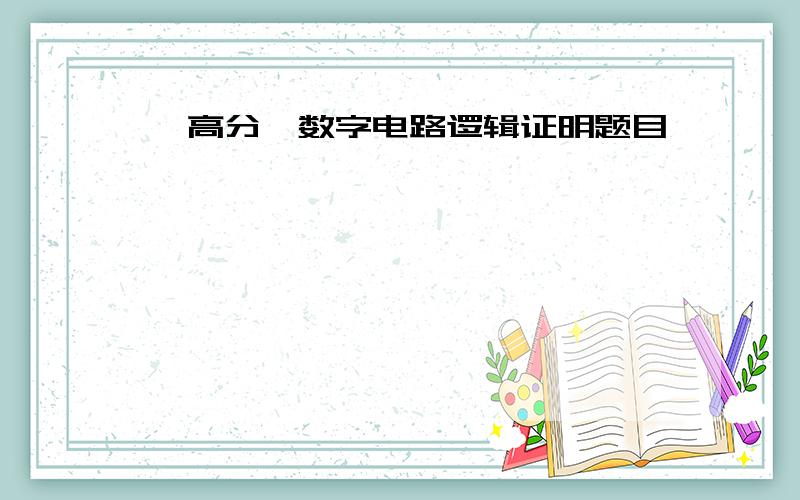 【高分】数字电路逻辑证明题目