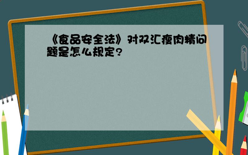 《食品安全法》对双汇瘦肉精问题是怎么规定?