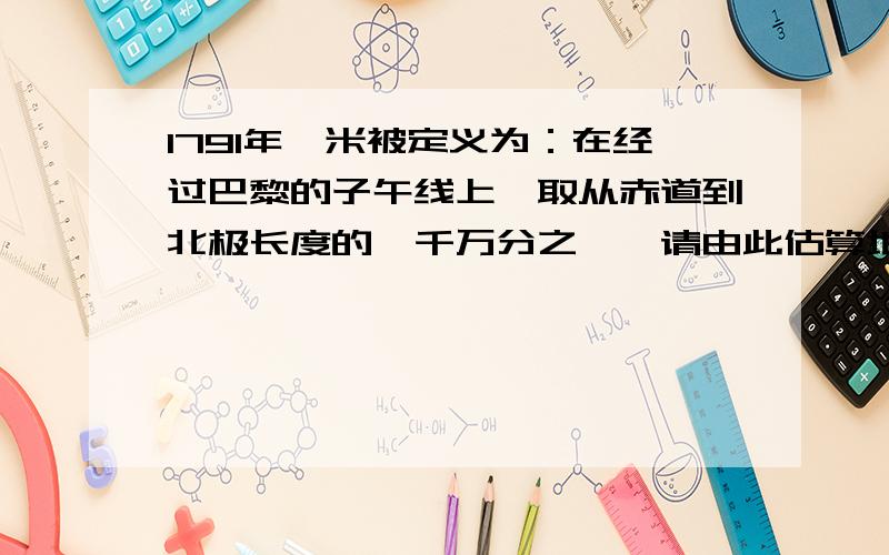 1791年,米被定义为：在经过巴黎的子午线上,取从赤道到北极长度的一千万分之一,请由此估算地球的半径?