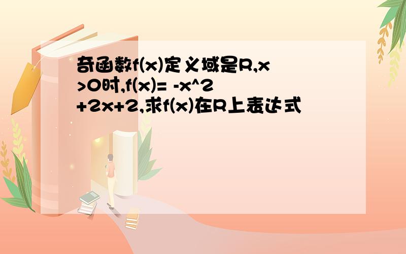 奇函数f(x)定义域是R,x>0时,f(x)= -x^2+2x+2,求f(x)在R上表达式