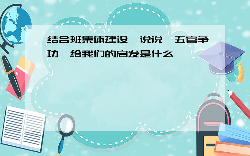 结合班集体建设,说说《五官争功》给我们的启发是什么