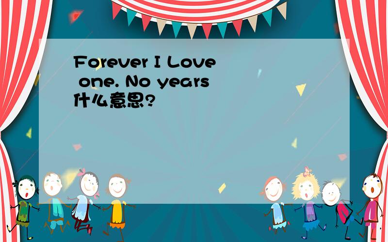 Forever I Love one. No years什么意思?