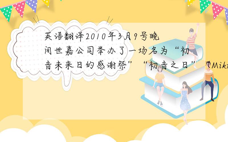 英语翻译2010年3月9号晚间世嘉公司举办了一场名为“初音未来日的感谢祭”“初音之日”（Miku's Day）的初音未来