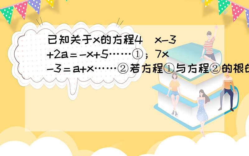 已知关于x的方程4（x-3）+2a＝-x+5……①；7x-3＝a+x……②若方程①与方程②的根的比为6：5,试求a的值.