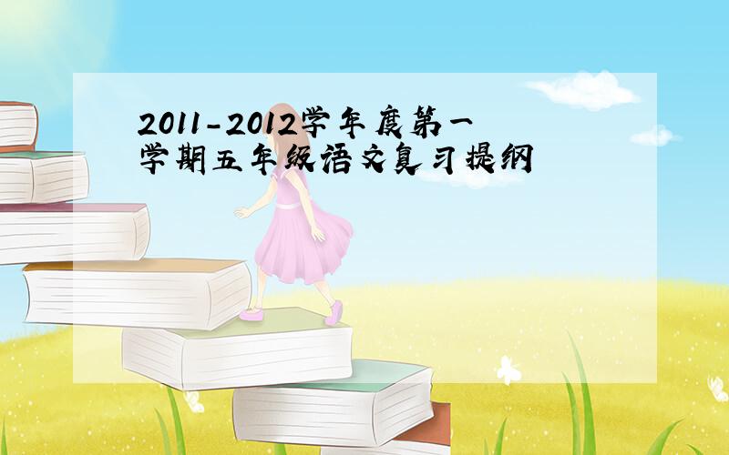 2011-2012学年度第一学期五年级语文复习提纲