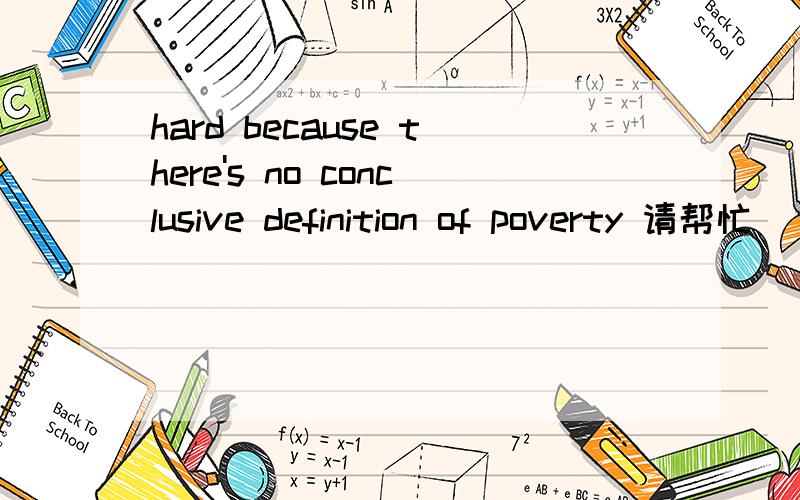 hard because there's no conclusive definition of poverty 请帮忙