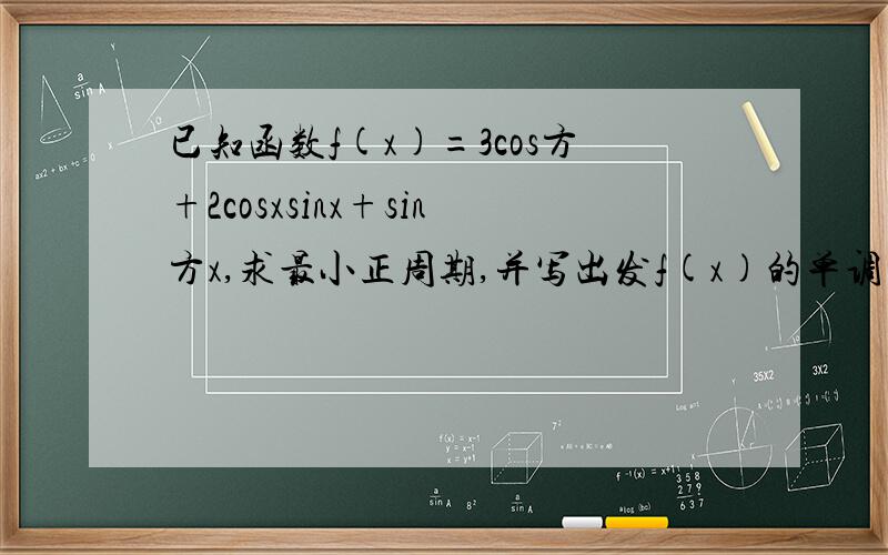 已知函数f(x)=3cos方+2cosxsinx+sin方x,求最小正周期,并写出发f(x)的单调区间,