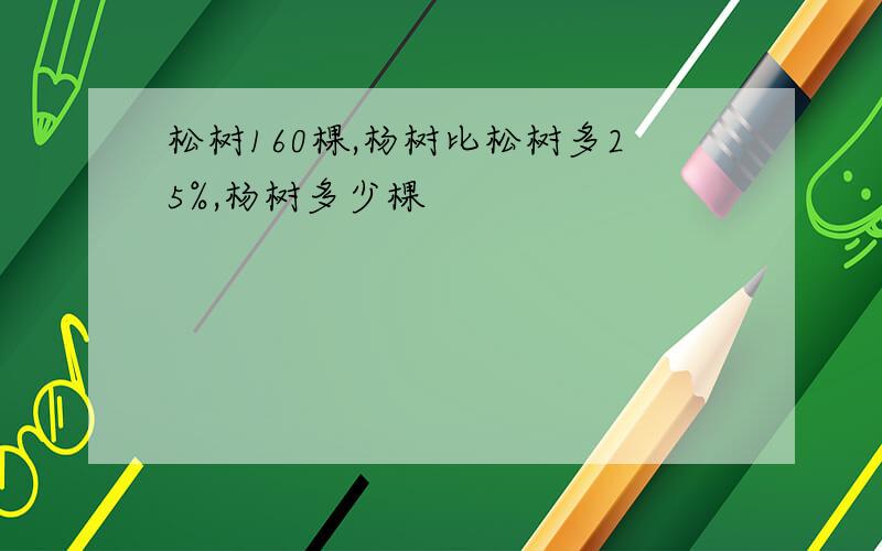 松树160棵,杨树比松树多25%,杨树多少棵