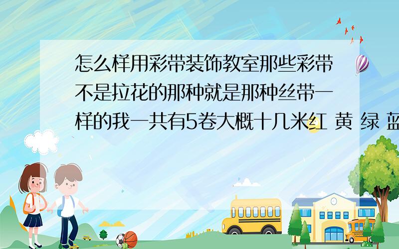 怎么样用彩带装饰教室那些彩带不是拉花的那种就是那种丝带一样的我一共有5卷大概十几米红 黄 绿 蓝 粉除了红色宽大概5厘米