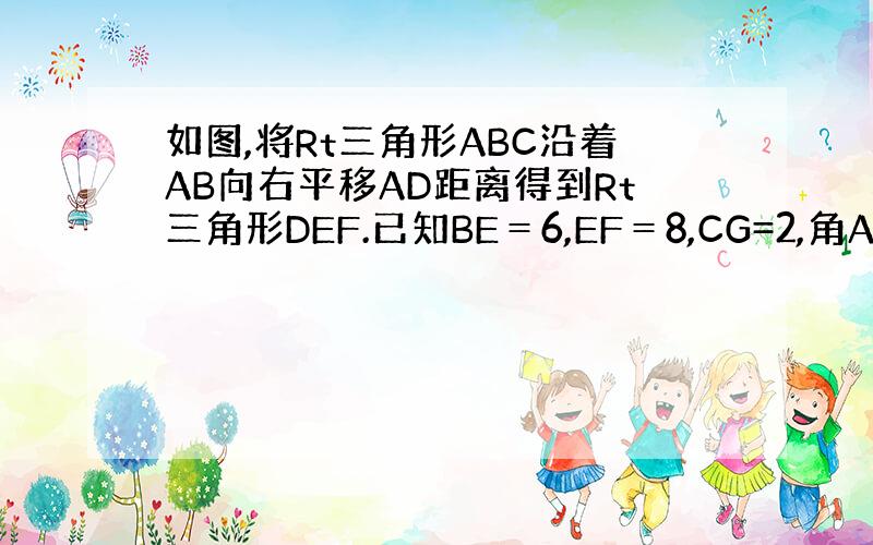 如图,将Rt三角形ABC沿着AB向右平移AD距离得到Rt三角形DEF.已知BE＝6,EF＝8,CG=2,角ABC=90度