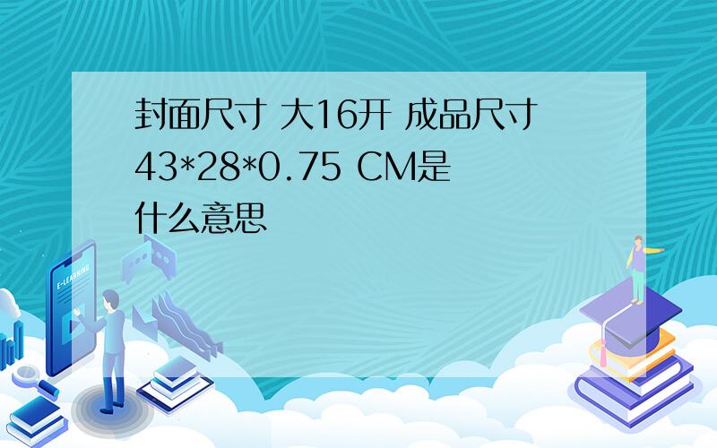 封面尺寸 大16开 成品尺寸43*28*0.75 CM是什么意思