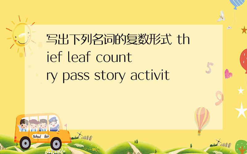 写出下列名词的复数形式 thief leaf country pass story activit