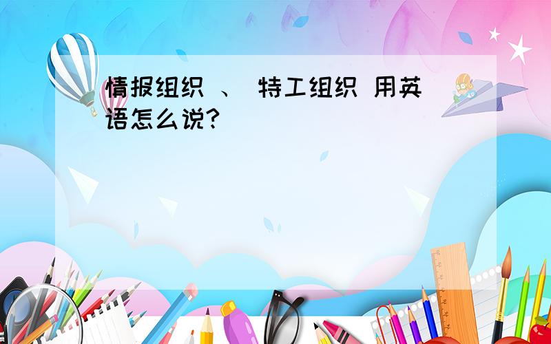 情报组织 、 特工组织 用英语怎么说?