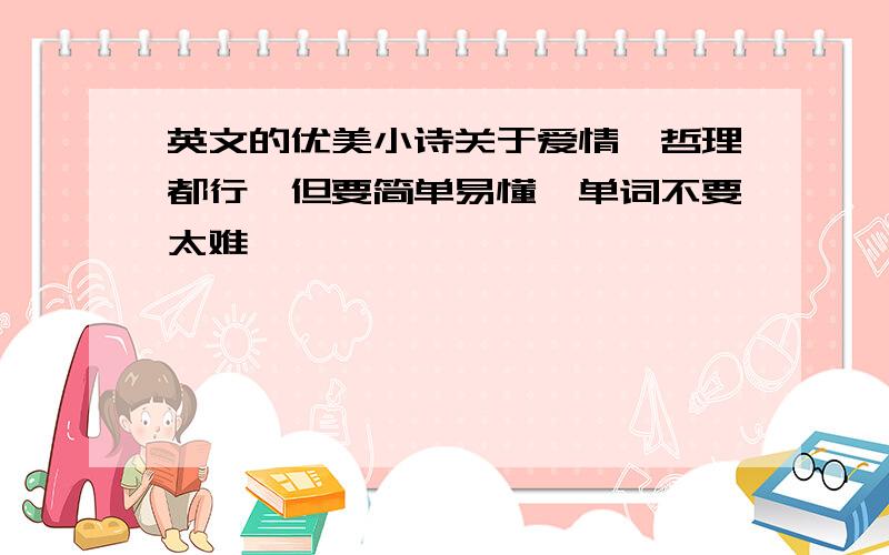 英文的优美小诗关于爱情,哲理都行,但要简单易懂,单词不要太难,