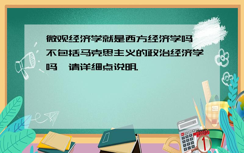 微观经济学就是西方经济学吗,不包括马克思主义的政治经济学吗,请详细点说明.