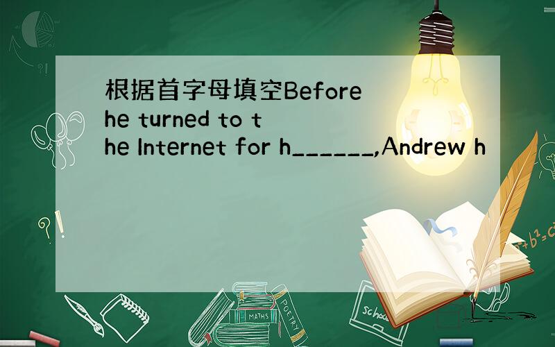 根据首字母填空Before he turned to the Internet for h______,Andrew h