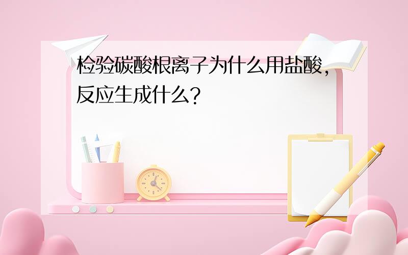 检验碳酸根离子为什么用盐酸,反应生成什么?