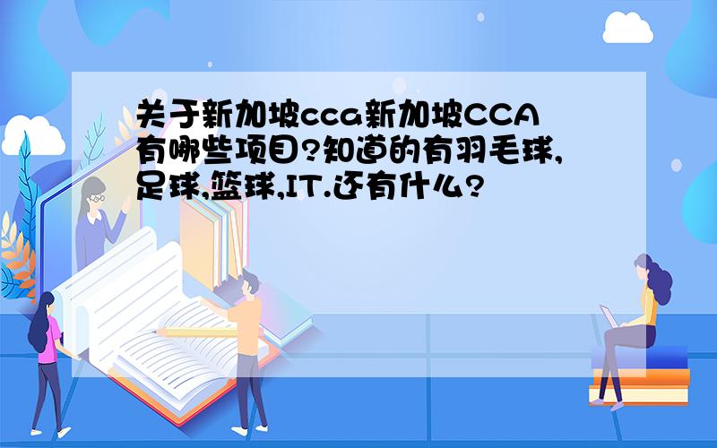 关于新加坡cca新加坡CCA有哪些项目?知道的有羽毛球,足球,篮球,IT.还有什么?