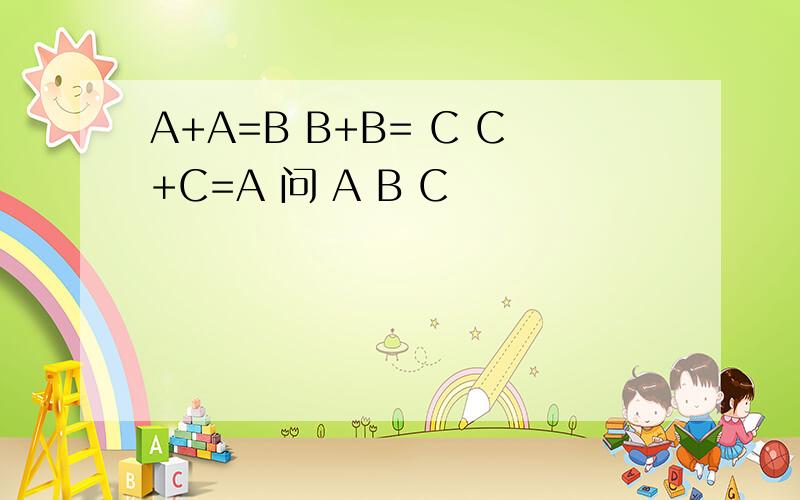 A+A=B B+B= C C+C=A 问 A B C