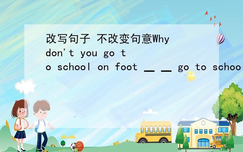 改写句子 不改变句意Why don't you go to school on foot ▁ ▁ go to schoo