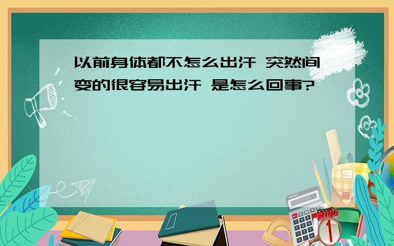 以前身体都不怎么出汗 突然间变的很容易出汗 是怎么回事?