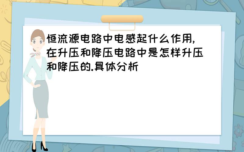 恒流源电路中电感起什么作用,在升压和降压电路中是怎样升压和降压的.具体分析