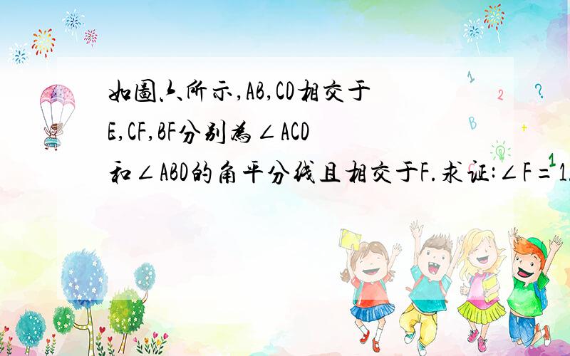 如图六所示,AB,CD相交于E,CF,BF分别为∠ACD和∠ABD的角平分线且相交于F.求证:∠F=1/2（∠A+∠D）