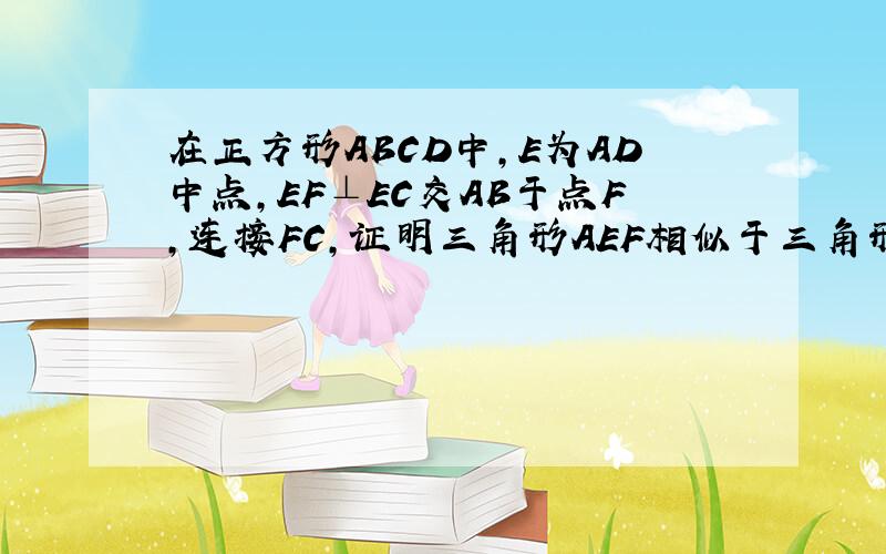 在正方形ABCD中,E为AD中点,EF⊥EC交AB于点F,连接FC,证明三角形AEF相似于三角形ECF