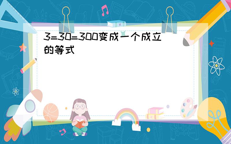 3=30=300变成一个成立的等式