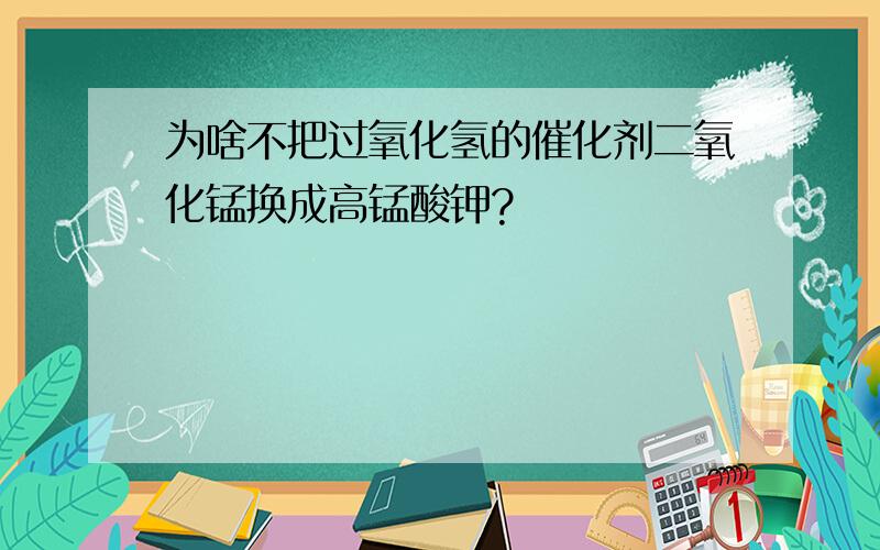 为啥不把过氧化氢的催化剂二氧化锰换成高锰酸钾?