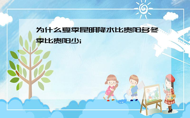 为什么夏季昆明降水比贵阳多冬季比贵阳少i