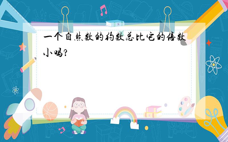 一个自然数的约数总比它的倍数小吗?