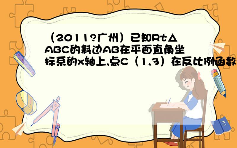 （2011?广州）已知Rt△ABC的斜边AB在平面直角坐标系的x轴上,点C（1,3）在反比例函数y=的图象上,且sin∠