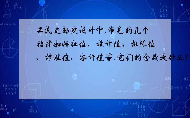 工民建勘察设计中,常见的几个指标如特征值、设计值、极限值、标准值、容许值等,它们的含义是什么?