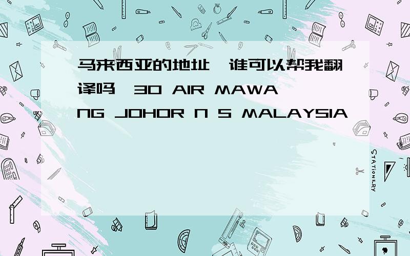 马来西亚的地址,谁可以帮我翻译吗,30 AIR MAWANG JOHOR N S MALAYSIA