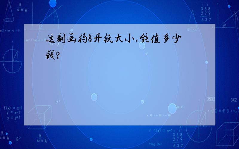 这副画约8开纸大小,能值多少钱?