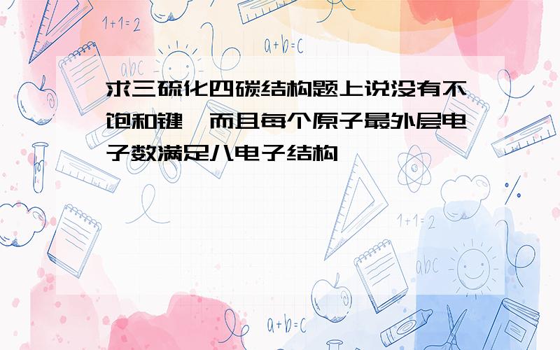 求三硫化四碳结构题上说没有不饱和键,而且每个原子最外层电子数满足八电子结构