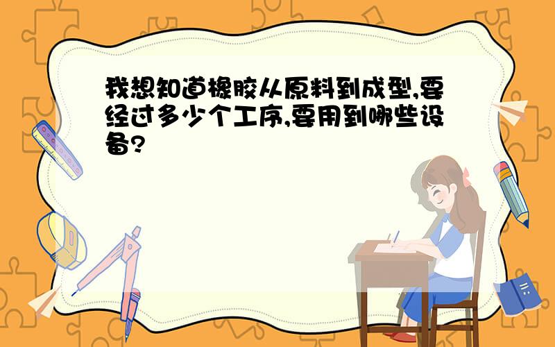 我想知道橡胶从原料到成型,要经过多少个工序,要用到哪些设备?