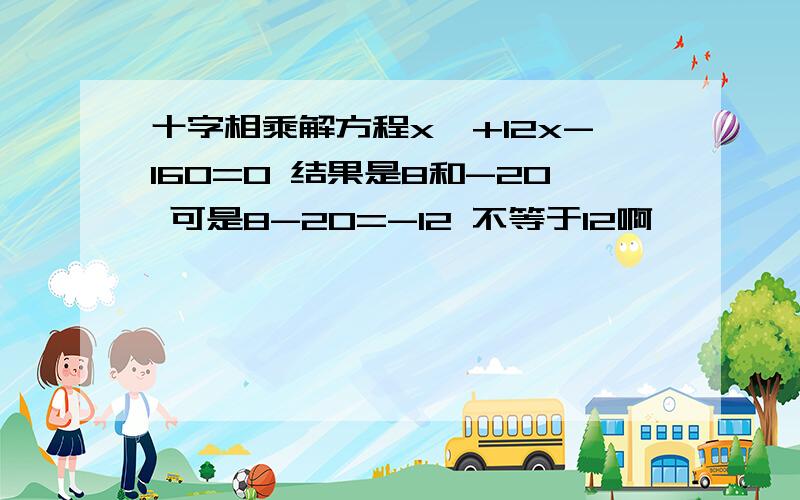 十字相乘解方程x^+12x-160=0 结果是8和-20 可是8-20=-12 不等于12啊